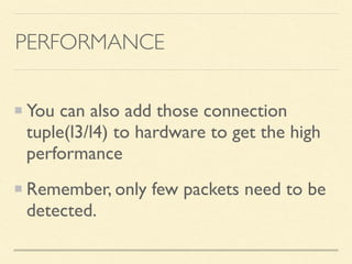PERFORMANCE
You can also add those connection
tuple(l3/l4) to hardware to get the high
performance
Remember, only few packets need to be
detected.
 