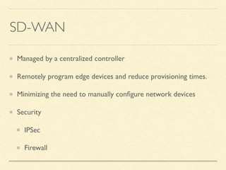 SD-WAN
Managed by a centralized controller
Remotely program edge devices and reduce provisioning times.
Minimizing the need to manually conﬁgure network devices
Security
IPSec
Firewall
 