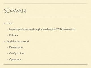SD-WAN
Trafﬁc
Improve performance through a combination WAN connections
Fail-over
Simpliﬁes the network
Deployments
Conﬁgurations
Operations
 