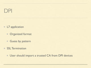 DPI
L7 application
Organized format
Guess by pattern
SSL Termination
User should import a trusted CA from DPI devices
 