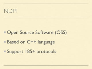 NDPI
Open Source Software (OSS)
Based on C++ language
Support 185+ protocols
 