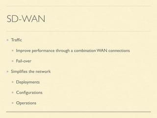 SD-WAN
Trafﬁc
Improve performance through a combination WAN connections
Fail-over
Simpliﬁes the network
Deployments
Conﬁgu...
