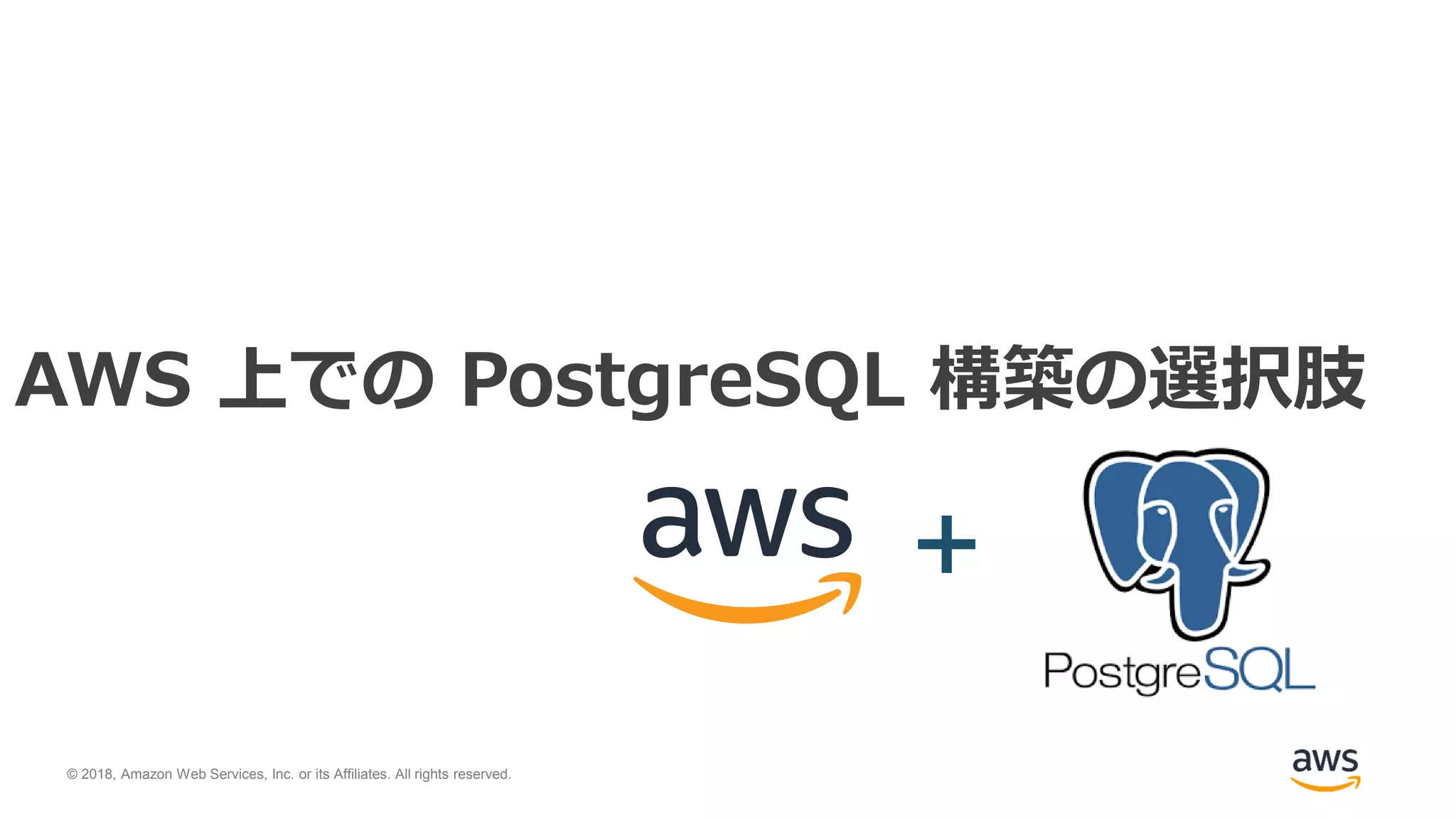 © 2018, Amazon Web Services, Inc. or its Affiliates. All rights reserved.
AWS 上での PostgreSQL 構築の選択肢
+
 