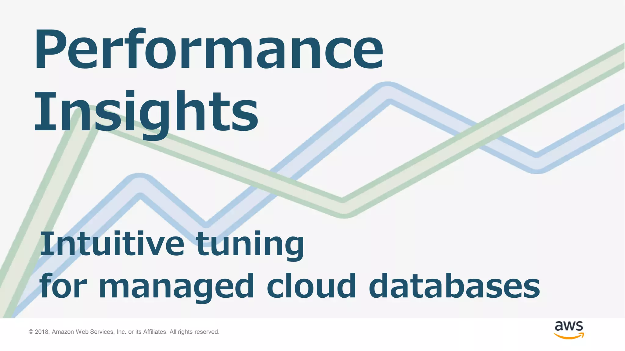 © 2018, Amazon Web Services, Inc. or its Affiliates. All rights reserved.
Performance
Insights
Intuitive tuning
for managed cloud databases
 