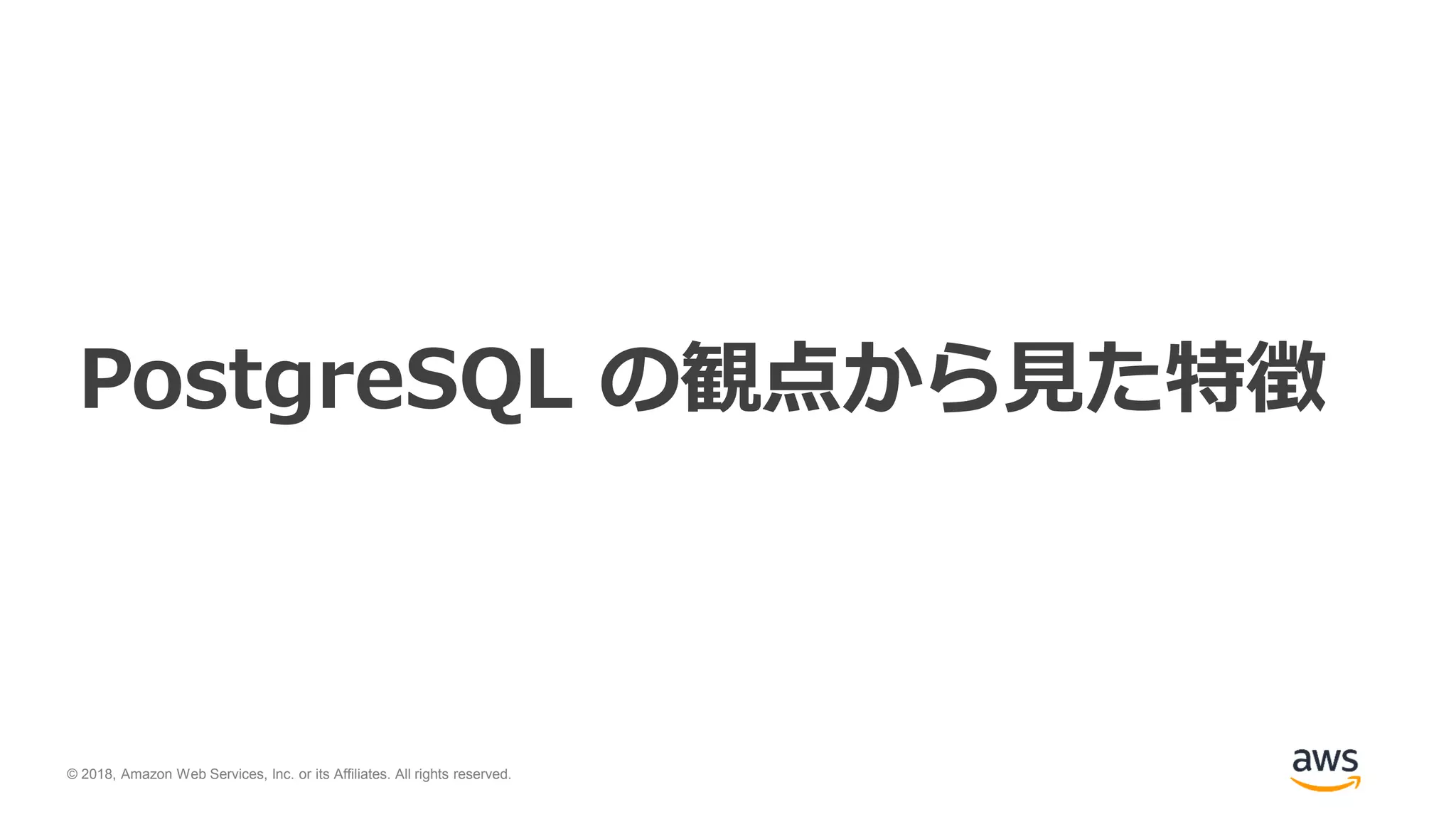 © 2018, Amazon Web Services, Inc. or its Affiliates. All rights reserved.
PostgreSQL の観点から見た特徴
 