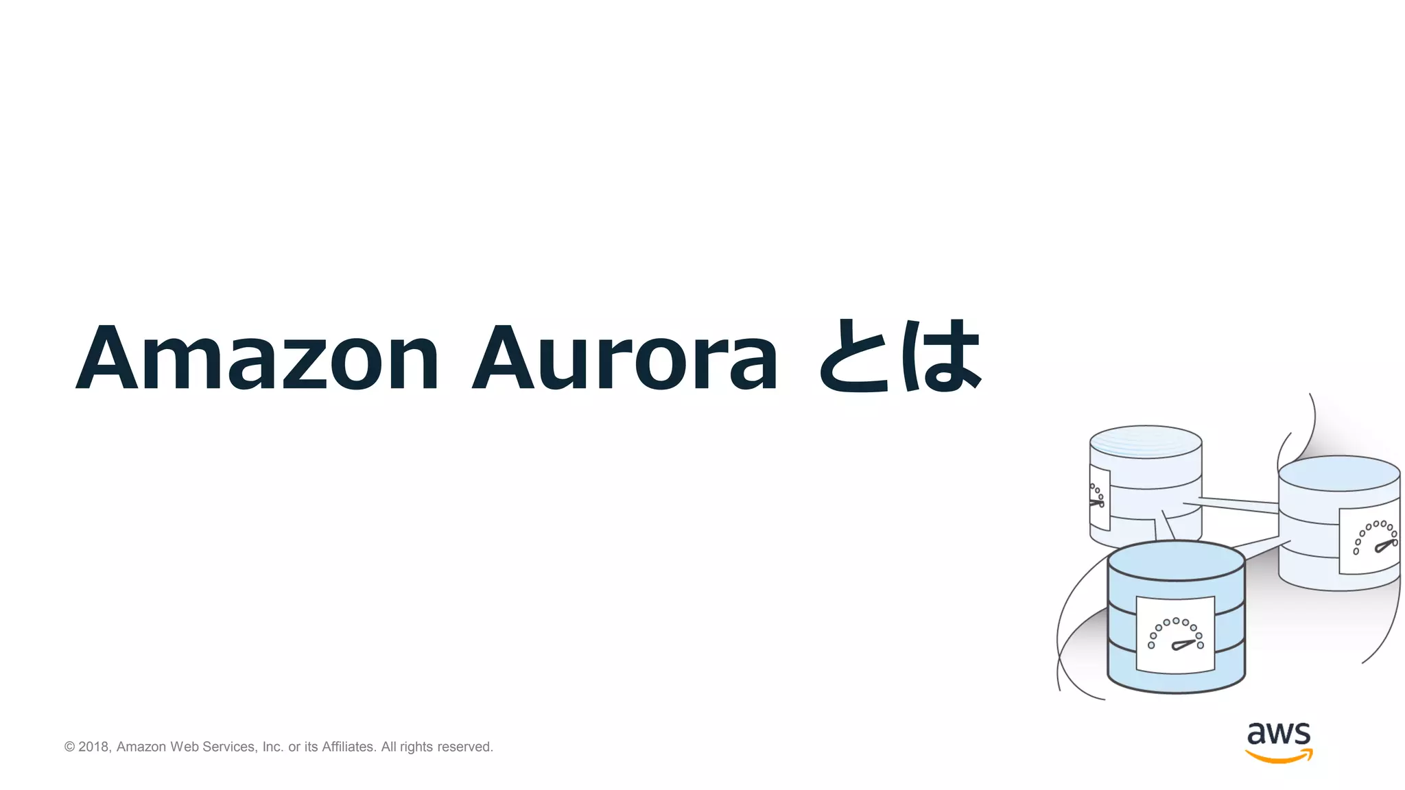 © 2018, Amazon Web Services, Inc. or its Affiliates. All rights reserved.
Amazon Aurora とは
 