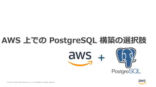 © 2018, Amazon Web Services, Inc. or its Affiliates. All rights reserved.
AWS 上での PostgreSQL 構築の選択肢
+
 