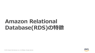 © 2018, Amazon Web Services, Inc. or its Affiliates. All rights reserved.
Amazon Relational
Database(RDS)の特徴
 