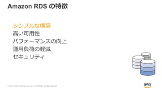 © 2018, Amazon Web Services, Inc. or its Affiliates. All rights reserved.
Amazon RDS の特徴
シンプルな構築
高い可用性
パフォーマンスの向上
運用負荷の軽減
セキュリティ
 