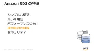 © 2018, Amazon Web Services, Inc. or its Affiliates. All rights reserved.
Amazon RDS の特徴
シンプルな構築
高い可用性
パフォーマンスの向上
運用負荷の軽減
セキュリティ
 