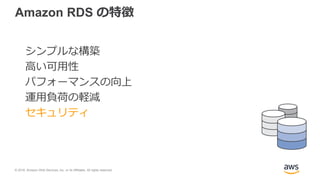 © 2018, Amazon Web Services, Inc. or its Affiliates. All rights reserved.
Amazon RDS の特徴
シンプルな構築
高い可用性
パフォーマンスの向上
運用負荷の軽減
セキュリティ
 