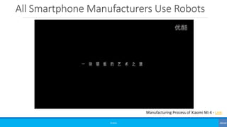 All Smartphone Manufacturers Use Robots
©3G4G
Manufacturing Process of Xiaomi Mi 4 - Link
 