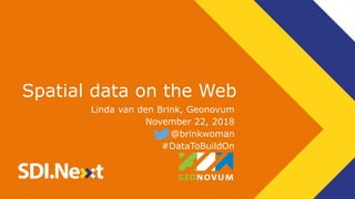 Spatial data on the Web
Linda van den Brink, Geonovum
November 22, 2018
@brinkwoman
#DataToBuildOn
 