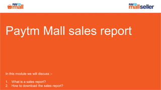 Paytm Mall sales report
In this module we will discuss :-
1. What is a sales report?
2. How to download the sales report?
 