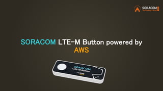 SORACOM LTE-M Button powered by
AWS
 