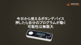 今日から使えるボタンデバイス
押したら自分のプログラムが動く
可能性は無限大
 