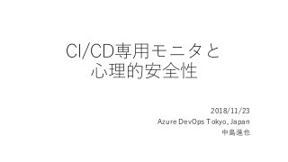 CI/CD専用モニタと
心理的安全性
2018/11/23
Azure DevOps Tokyo, Japan
中島進也
 