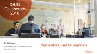 Oracle Data Guard for BeginnersProduct Manager for Database Tools
April 23rd , 2018
Pini Dibask
IOUG
Collaborate
2018
 