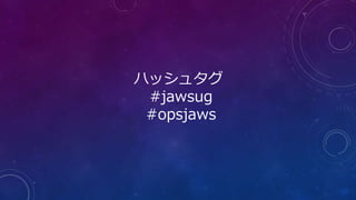 ハッシュタグ
#jawsug
#opsjaws
 
