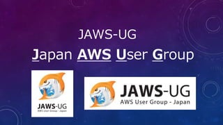 JAWS-UG
Japan AWS User Group
 