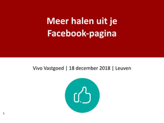 1
Meer halen uit je
Facebook-pagina
Vivo Vastgoed | 18 december 2018 | Leuven
 