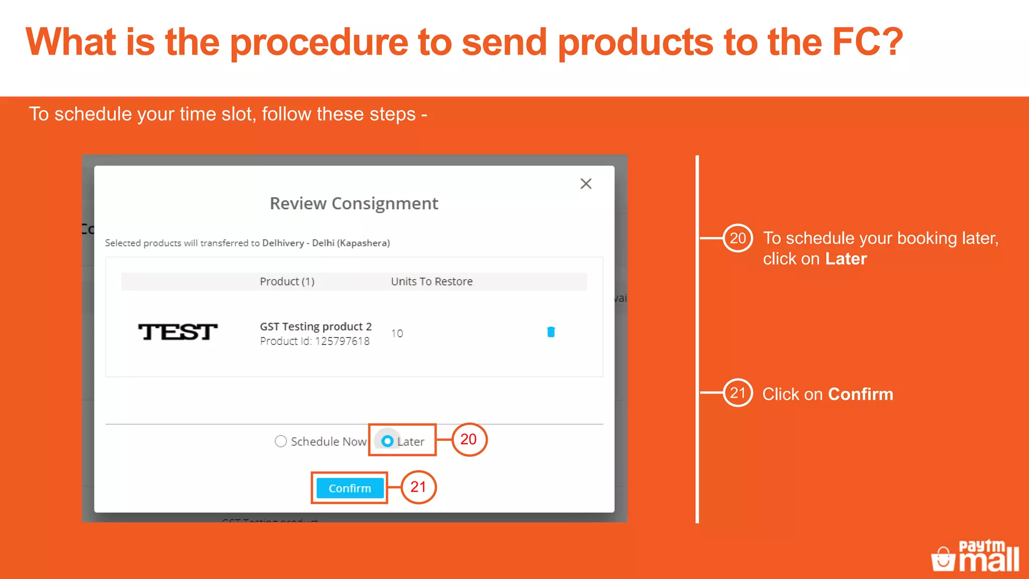 To schedule your booking later,
click on Later
20
20
21
Click on Confirm21
What is the procedure to send products to the FC?
To schedule your time slot, follow these steps -
 