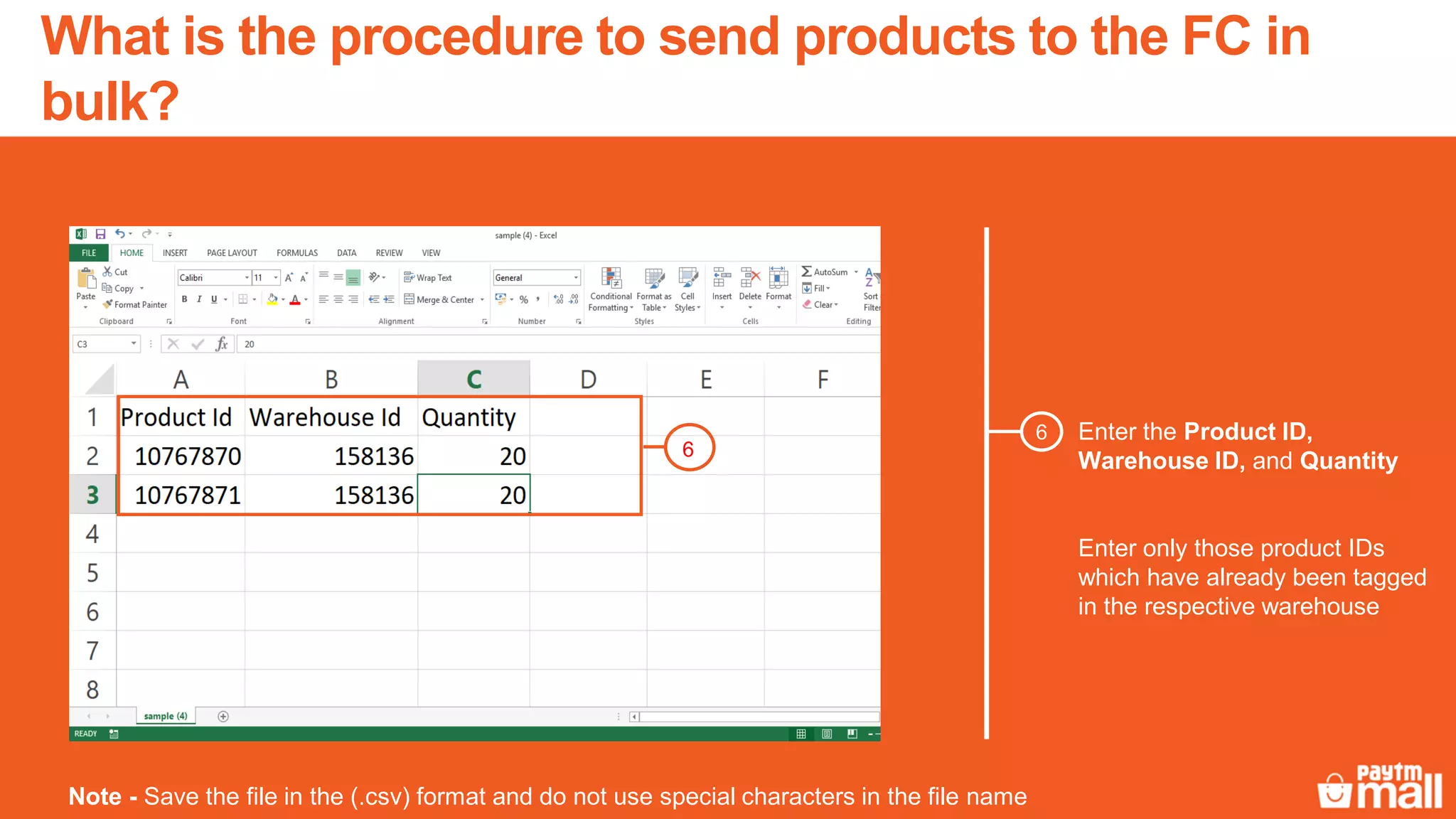 Enter the Product ID,
Warehouse ID, and Quantity
Enter only those product IDs
which have already been tagged
in the respective warehouse
6
6
Note - Save the file in the (.csv) format and do not use special characters in the file name
What is the procedure to send products to the FC in
bulk?
 