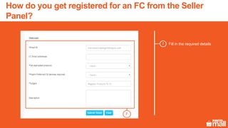 Fill in the required details7
7
How do you get registered for an FC from the Seller
Panel?
 