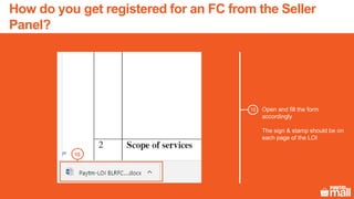 Open and fill the form
accordingly
The sign & stamp should be on
each page of the LOI
10
10
How do you get registered for an FC from the Seller
Panel?
 
