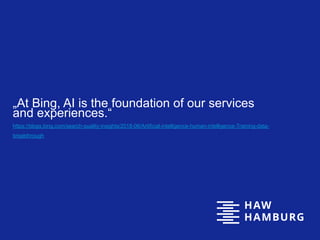 „At Bing, AI is the foundation of our services
and experiences.“
https://blogs.bing.com/search-quality-insights/2018-06/Artificial-intelligence-human-intelligence-Training-data-
breakthrough
 