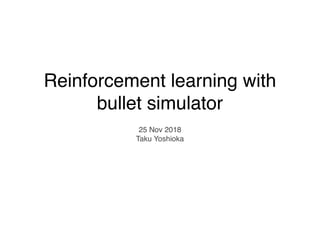 Reinforcement learning with
bullet simulator
25 Nov 2018
Taku Yoshioka
 