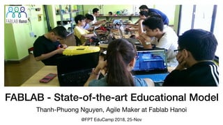FABLAB - State-of-the-art Educational Model
Thanh-Phuong Nguyen, Agile Maker at Fablab Hanoi
@FPT EduCamp 2018, 25-Nov
 