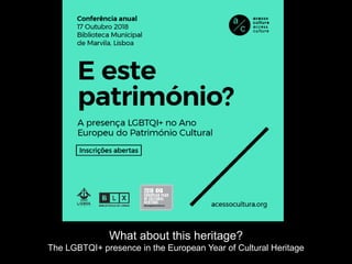 What about this heritage?
The LGBTQI+ presence in the European Year of Cultural Heritage
 