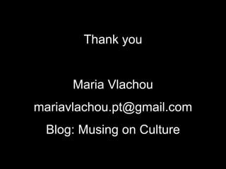 Thank you
Maria Vlachou
mariavlachou.pt@gmail.com
Blog: Musing on Culture
 