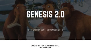 GENESIS 2.0
DOOR: PETER JOOSTEN MSC. 
BIOHACKER
IDFA GRONINGEN - NOVEMBER 2018 
 