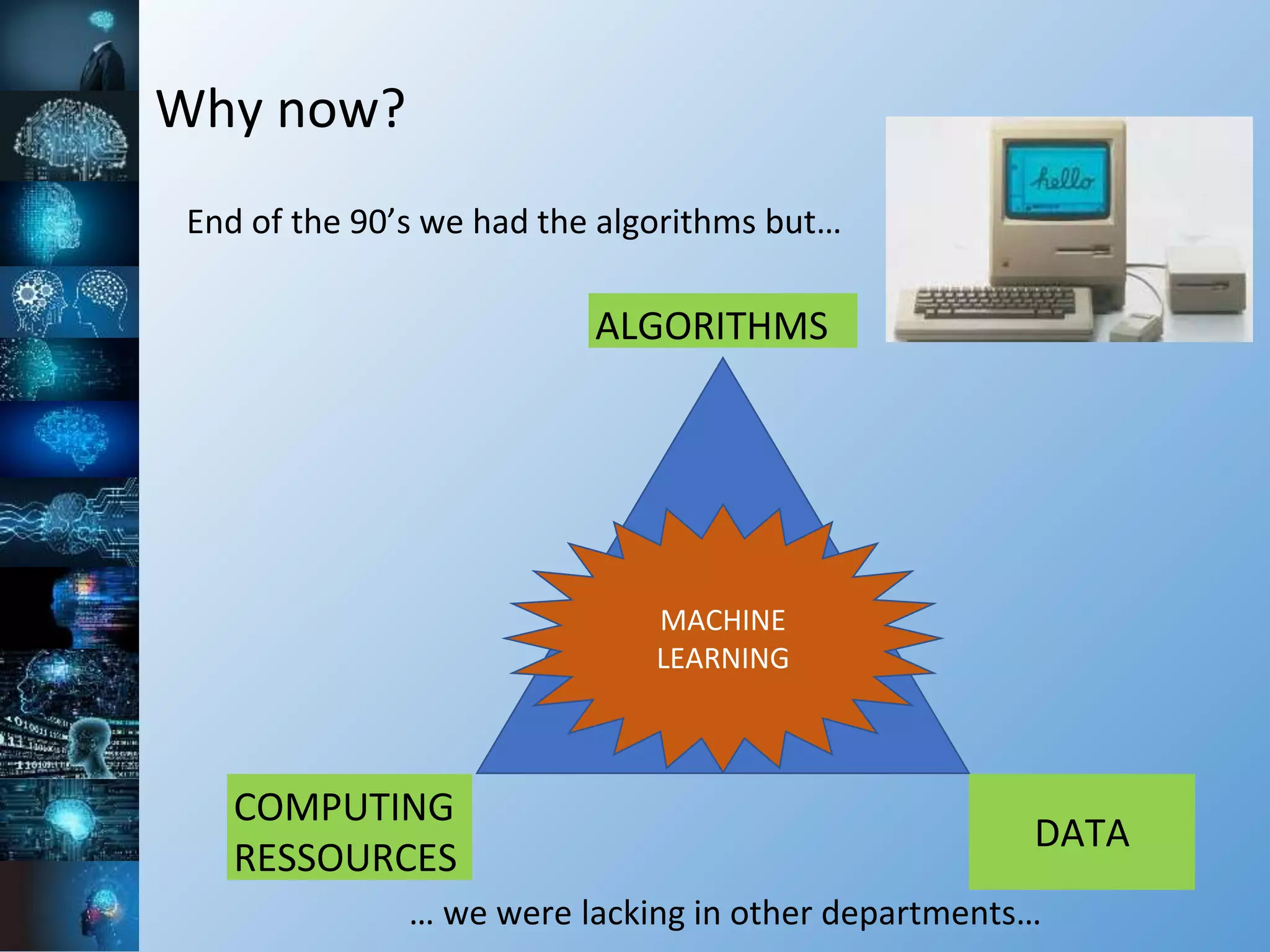 Why now?
ALGORITHMS
COMPUTING
RESSOURCES
DATA
MACHINE
LEARNING
End of the 90’s we had the algorithms but…
… we were lacking in other departments…
 