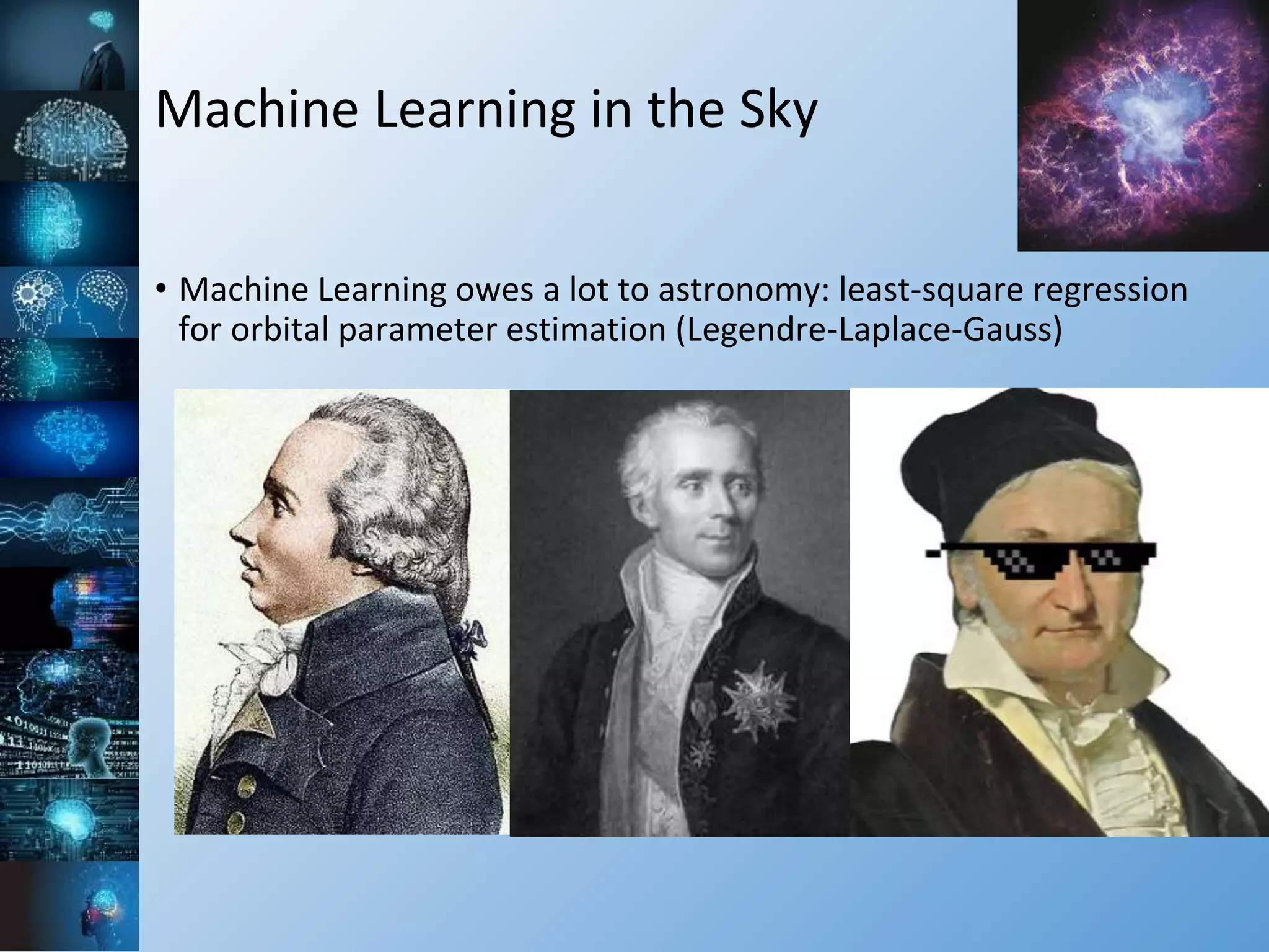 Machine Learning in the Sky
• Machine Learning owes a lot to astronomy: least-square regression
for orbital parameter estimation (Legendre-Laplace-Gauss)
 