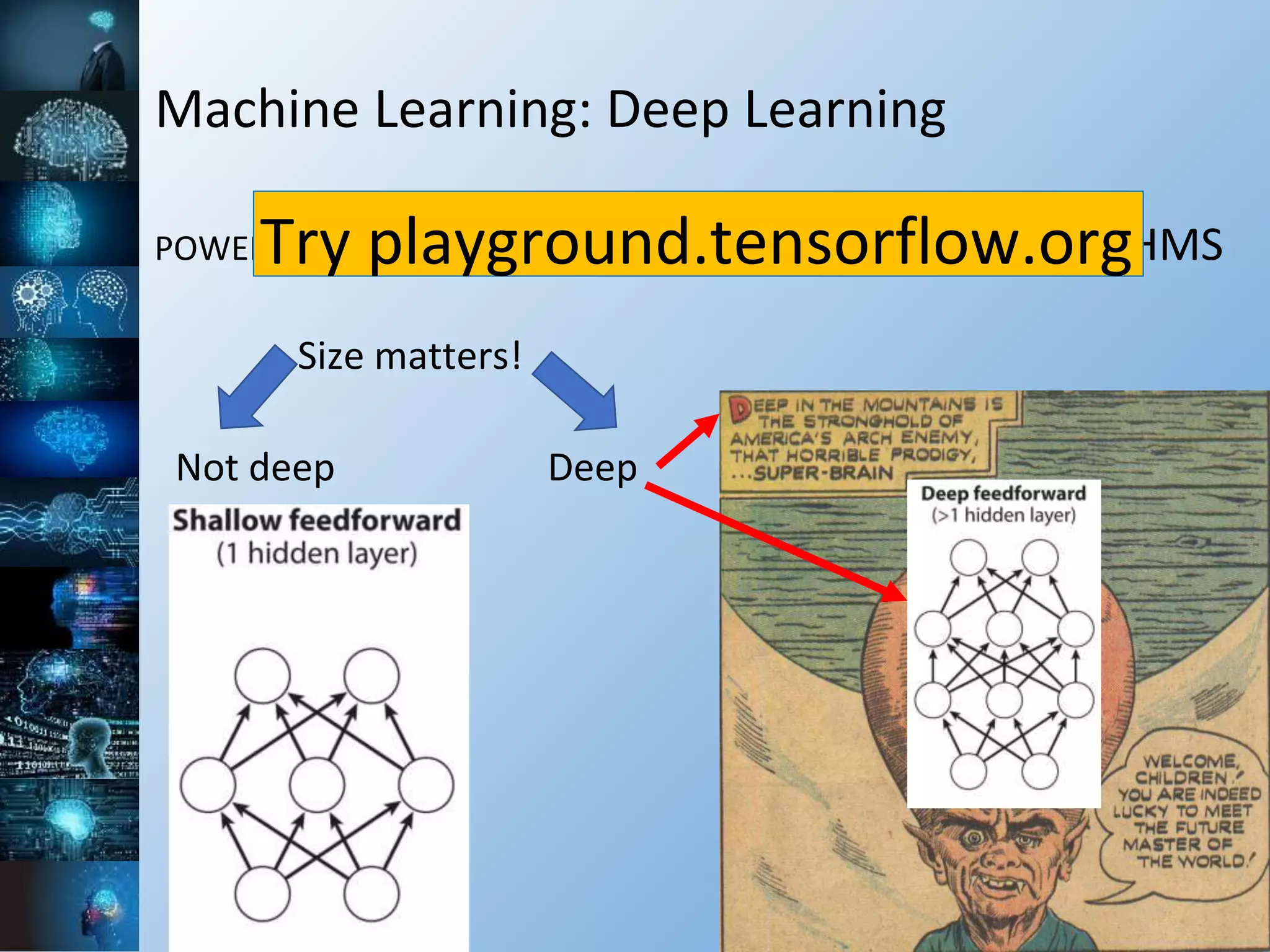 Machine Learning: Deep Learning
POWERFUL CPU/GPU x BIG DATA => LEVERAGE ALGORITHMS
Size matters!
Not deep Deep
Try playground.tensorflow.org
 