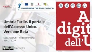Regione Umbria
Lucia Pannuti – Regione Umbria
26/11/2018
UmbriaFacile. Il portale
dell’Accesso Unico.
Versione Beta
 
