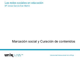 Las redes sociales en educación
Marcación social y Curación de contenidos
Mª Jesús García San Martín
Universidad Internaci...