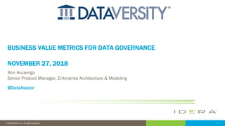 1© 2018 IDERA, Inc. All rights reserved.
BUSINESS VALUE METRICS FOR DATA GOVERNANCE
NOVEMBER 27, 2018
Ron Huizenga
Senior Product Manager, Enterprise Architecture & Modeling
@DataAviator
 