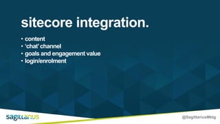 @SagittariusMktg
• content
• ‘chat’channel
• goals and engagement value
• login/enrolment
sitecore integration.
 