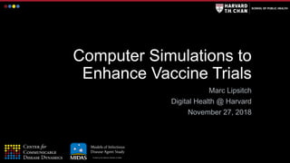 Funded by the National Institutes of Health
Computer Simulations to
Enhance Vaccine Trials
Marc Lipsitch
Digital Health @ Harvard
November 27, 2018
 