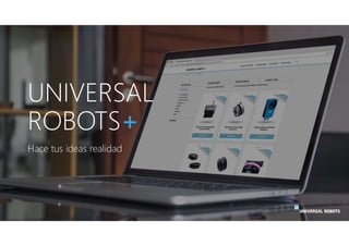 UNIVERSAL
ROBOTS+
Hace tus ideas realidad
 