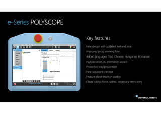 e-Series POLYSCOPE
New design with updated feel and look
Improved programming flow
Added languages: Trad. Chinese, Hungari...
