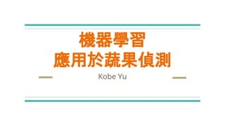 機器學習
應用於蔬果偵測
Kobe Yu
 