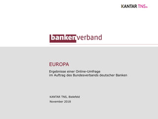 EUROPA
Ergebnisse einer Online-Umfrage
im Auftrag des Bundesverbands deutscher Banken
KANTAR TNS, Bielefeld
November 2018
 