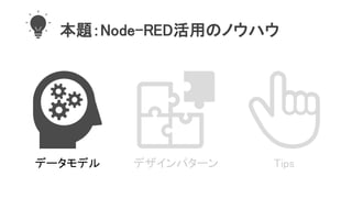 本題：Node-RED活用のノウハウ
データモデル デザインパターン Tips
 