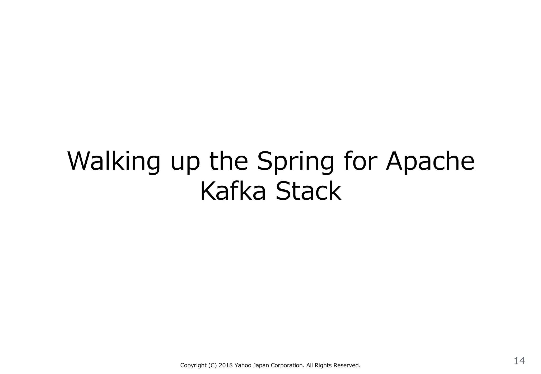 Walking up the Spring for Apache
Kafka Stack
Copyright (C) 2018 Yahoo Japan Corporation. All Rights Reserved.
14
 
