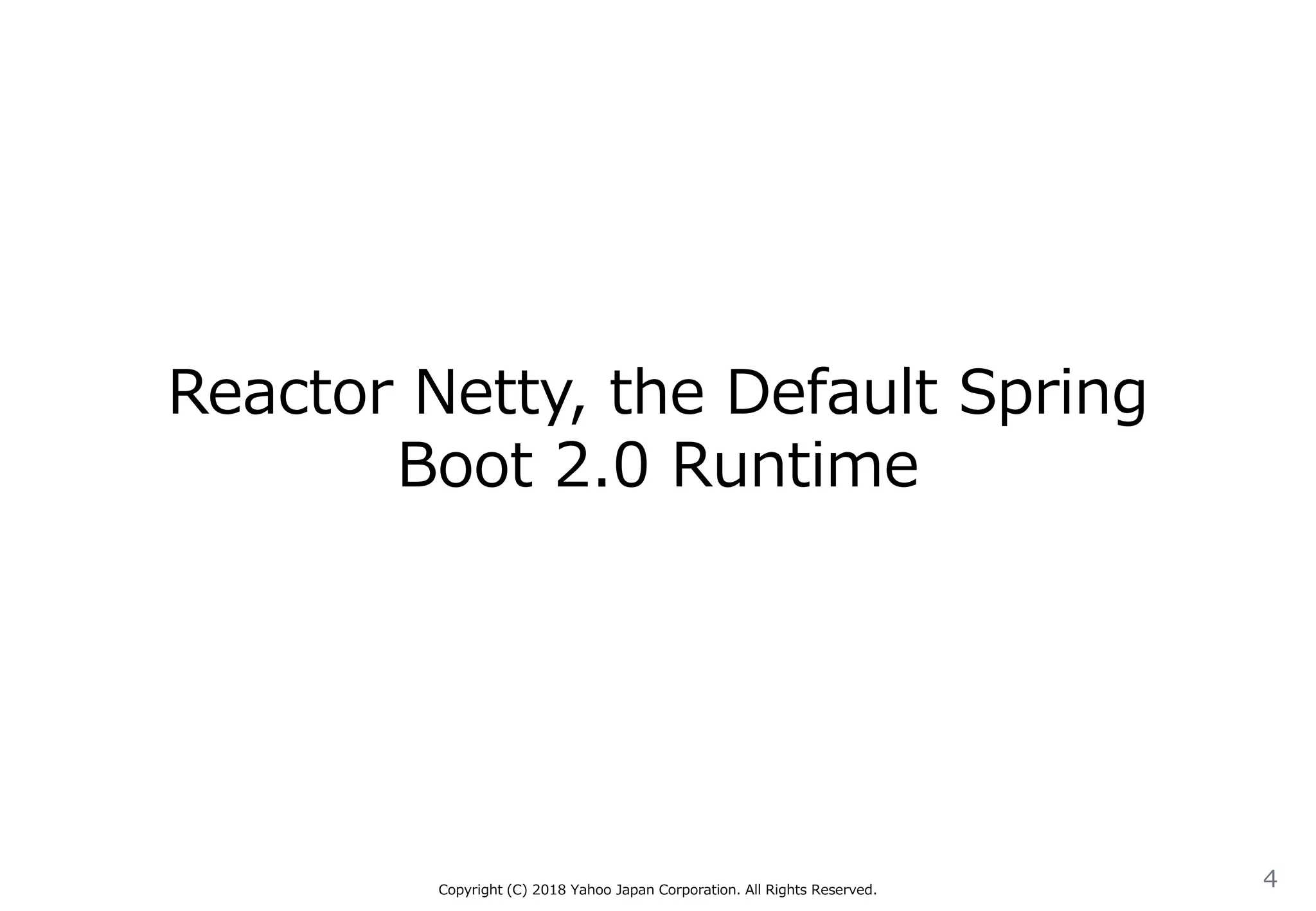 Reactor Netty, the Default Spring
Boot 2.0 Runtime
Copyright (C) 2018 Yahoo Japan Corporation. All Rights Reserved.
4
 